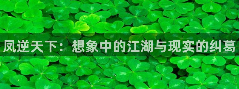 歪歪漫画小说大全：凤逆天下：想象中的江湖与现实的纠葛