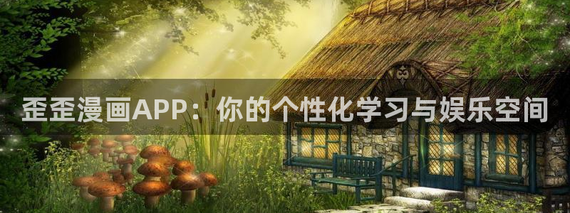 歪歪漫画免费阅读网站：歪歪漫画APP：你的个性化学习与娱乐空间